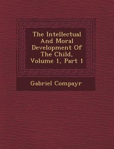 Cover for Gabriel Compayr · The Intellectual and Moral Development of the Child, Volume 1, Part 1 (Paperback Book) (2012)