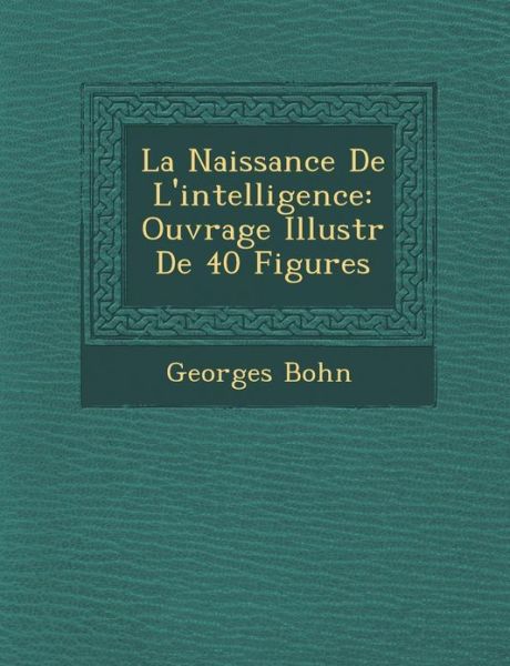 Cover for Georges Bohn · La Naissance De L'intelligence: Ouvrage Illustr De 40 Figures (Paperback Book) (2012)