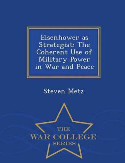Cover for Steven Metz · Eisenhower As Strategist: the Coherent Use of Military Power in War and Peace - War College Series (Paperback Book) (2015)
