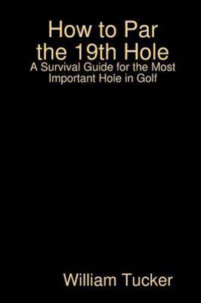 How to Par the 19th Hole - William Tucker - Livres - Lulu.com - 9781312754072 - 13 décembre 2014