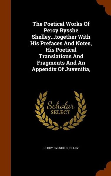 Cover for Percy Bysshe Shelley · The Poetical Works of Percy Bysshe Shelley...Together with His Prefaces and Notes, His Poetical Translations and Fragments and an Appendix of Juvenilia, (Gebundenes Buch) (2015)