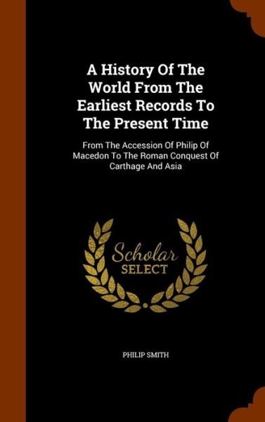 A History of the World from the Earliest Records to the Present Time - Philip Smith - Bøger - Arkose Press - 9781345622072 - 28. oktober 2015