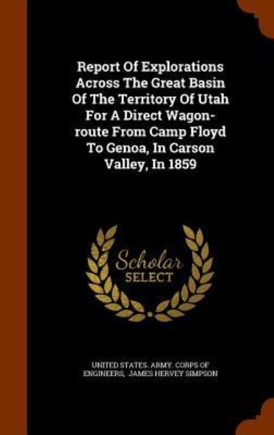 Cover for United States Army Corps of Engineers · Report of Explorations Across the Great Basin of the Territory of Utah for a Direct Wagon-Route from Camp Floyd to Genoa, in Carson Valley, in 1859 (Hardcover Book) (2015)