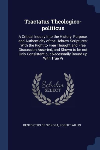Cover for Benedictus De Spinoza · Tractatus Theologico-Politicus: A Critical Inquiry Into the History, Purpose, and Authenticity of the Hebrew Scriptures; With the Right to Free Thought and Free Discussion Asserted, and Shown to Be Not Only Consistent But Necessarily Bound Up with True Pi (Paperback Book) (2018)