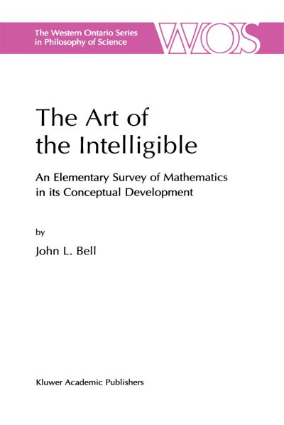 The Art of the Intelligible: An Elementary Survey of Mathematics in its Conceptual Development - The Western Ontario Series in Philosophy of Science - J. Bell - Books - Springer-Verlag New York Inc. - 9781402000072 - August 31, 2001