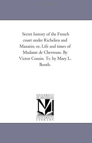 Cover for Michigan Historical Reprint Series · Secret History of the French Court Under Richelieu and Mazarin; Or, Life and Times of Madame De Chevreuse. by Victor Cousin. Tr. by Mary L. Booth. (Paperback Book) (2006)