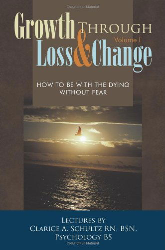 Cover for Clarice A. Schultz Rn Bsn · Growth Through Loss &amp; Change, Volume I: How to Be with the Dying Without Fear (Paperback Book) (2010)