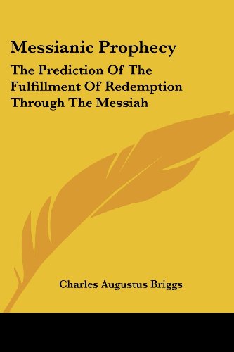 Messianic Prophecy: the Prediction of the Fulfillment of Redemption Through the Messiah - Charles Augustus Briggs - Books - Kessinger Publishing, LLC - 9781428642072 - July 9, 2006