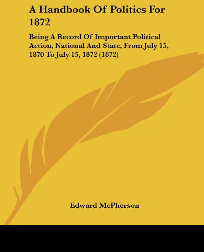 Cover for Edward Mcpherson · A Handbook of Politics for 1872: Being a Record of Important Political Action, National and State, from July 15, 1870 to July 15, 1872 (1872) (Taschenbuch) (2008)