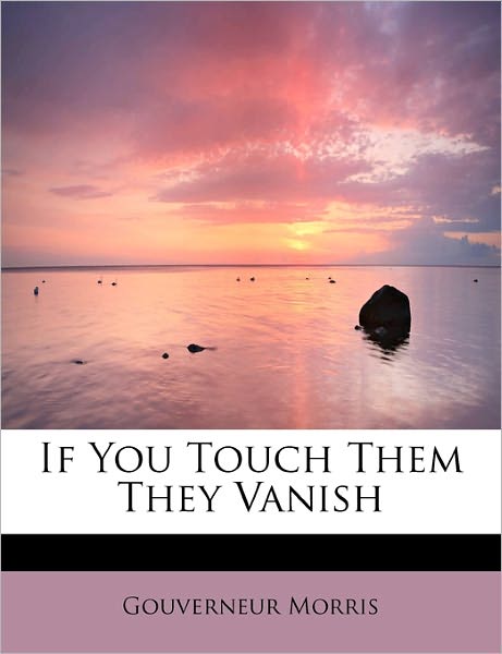 Cover for Gouverneur Morris · If You Touch Them They Vanish (Paperback Book) (2009)