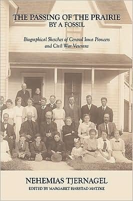The Passing of the Prairie by a Fossil: Biographical Sketches of Central Iowa Pioneers and Civil War Veterans - Nehemias Tjernagel - Bøger - Authorhouse - 9781438922072 - 10. april 2009
