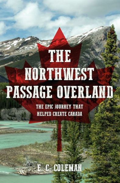 Cover for E. C. Coleman · The Northwest Passage Overland: The Epic Journey that Helped Create Canada (Paperback Book) (2017)