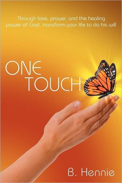 One Touch: Through Love, Prayer, and the Healing Power of God, Transform Your Life to Do His Will - B Hennie - Livres - WestBow Press - 9781449739072 - 10 février 2012