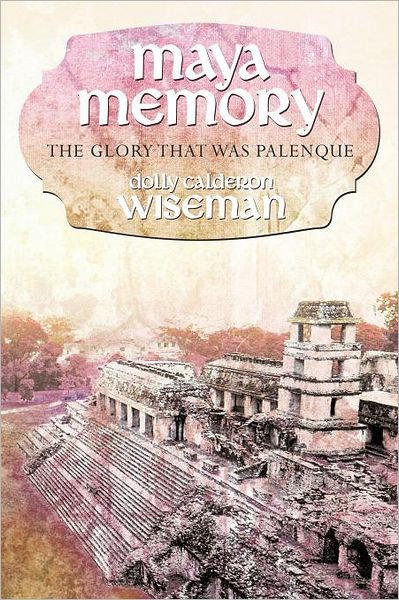 Cover for Dolly Calderon Wiseman · Maya Memory: the Glory That Was Palenque (Paperback Book) (2011)