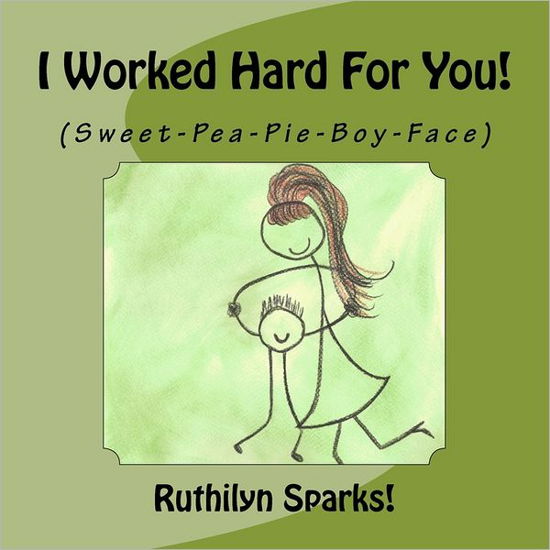 Cover for Ruthilyn Sparks · I Worked Hard for You: (Sweet-pea-pie-boy-face) (Paperback Bog) (2011)