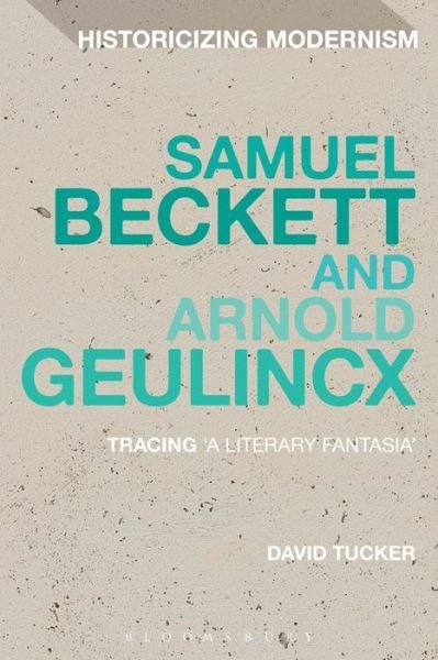 Cover for Tucker , Dr David  (Goldsmiths, University of London, UK) · Samuel Beckett and Arnold Geulincx: Tracing 'a literary fantasia' - Historicizing Modernism (Paperback Book) [Nippod edition] (2014)