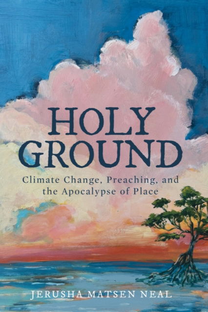 Jerusha Matsen Neal · Holy Ground: Climate Change, Preaching, and the Apocalypse of Place (Hardcover Book) (2024)