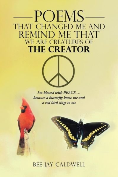 Cover for Bee Jay Caldwell · Poems That Changed Me and Remind Me That We Are Creatures of the Creator: I'm Blessed with Peace . . . Because a Butterfly Knew Me and a Red Bird Sings to Me (Paperback Bog) (2013)