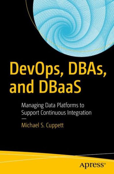 Cover for Michael S. Cuppett · DevOps, DBAs, and DBaaS: Managing Data Platforms to Support Continuous Integration (Paperback Book) [1st edition] (2016)