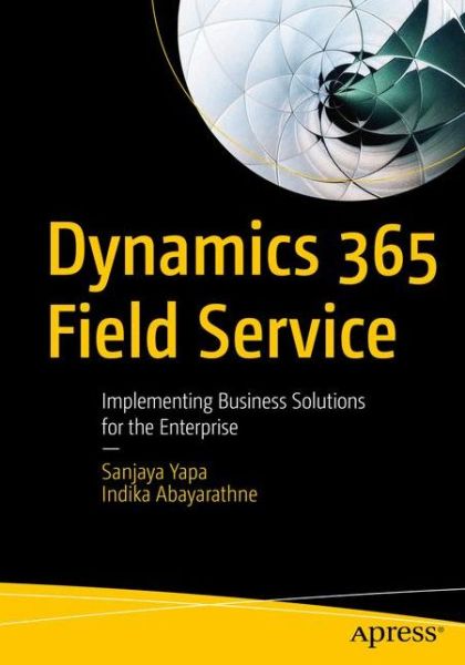 Cover for Sanjaya Yapa · Dynamics 365 Field Service: Implementing Business Solutions for the Enterprise (Paperback Bog) [1st edition] (2020)