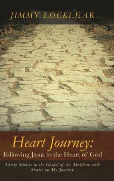 Cover for Jimmy Locklear · Heart Journey: Following Jesus to the Heart of God: Thirty Studies in the Gospel of St. Matthew with Stories on My Journey (Hardcover Book) (2013)