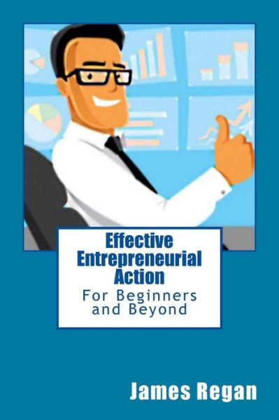 Effective Entrepreneurial Action: for Beginners and Beyond - James Regan - Books - Createspace - 9781499651072 - May 22, 2014