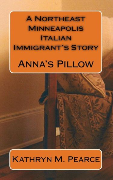 Cover for Kathryn Pearce · A Northeast Minneapolis Italian Immigrant's Story: Anna's Pillow (Paperback Book) (2015)