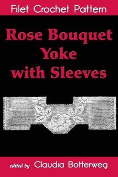 Rose Bouquet Yoke with Sleeves Filet Crochet Pattern : Complete Instructions and Chart - Ida C. Farr - Boeken - CreateSpace Independent Publishing Platf - 9781537245072 - 8 januari 2017
