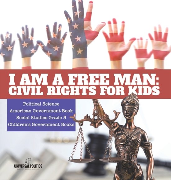 Cover for Universal Politics · I am a Free Man: Civil Rights for Kids Political Science American Government Book Social Studies Grade 5 Children's Government Books (Hardcover Book) (2021)
