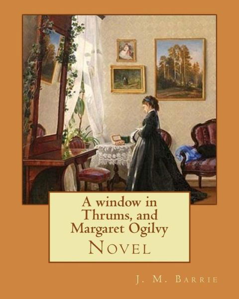Cover for James Matthew Barrie · A window in Thrums, and Margaret Ogilvy. By (Pocketbok) (2017)