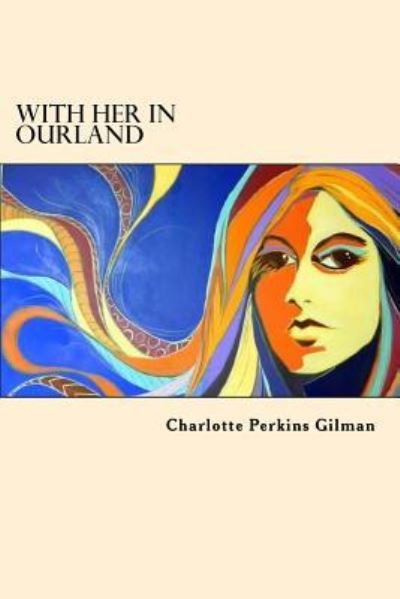 With Her in Ourland - Charlotte Perkins Gilman - Bøger - Createspace Independent Publishing Platf - 9781546478072 - 4. maj 2017