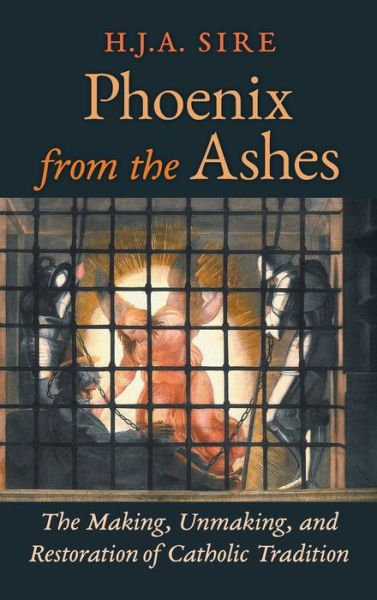 Cover for Henry Sire · Phoenix from the Ashes: The Making, Unmaking, and Restoration of Catholic Tradition (Hardcover Book) (2015)