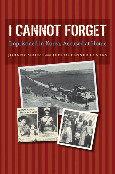 Cover for Johnny Moore · I Cannot Forget: Imprisoned in Korea, Accused at Home - Williams-Ford Texas A&amp;M University Military History Series (Hardcover Book) (2013)