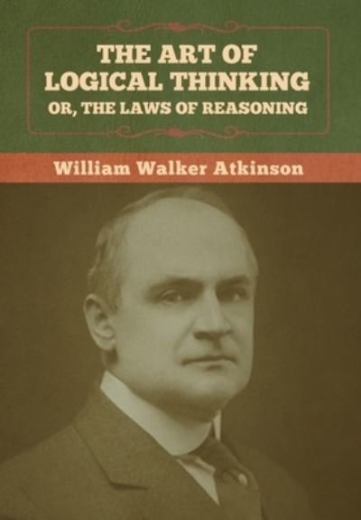 Cover for William Walker Atkinson · The Art of Logical Thinking; Or, The Laws of Reasoning (Gebundenes Buch) (2022)