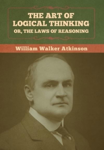 The Art of Logical Thinking; Or, The Laws of Reasoning - William Walker Atkinson - Bøger - Bibliotech Press - 9781636373072 - 11. november 2022