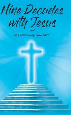 Cover for William Alvis Patrick · Nine Decades with Jesus: My Dyslexic Daddy, Sweet Swiss (Hardcover Book) (2020)