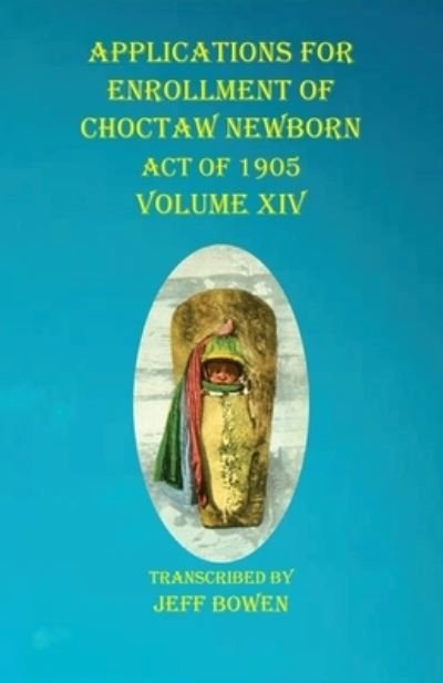 Cover for Jeff Bowen · Applications For Enrollment of Choctaw Newborn Act of 1905 Volume XIV (Pocketbok) (2020)