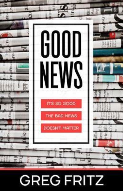 Cover for Greg Fritz · Good News It's So Good the Bad News Doesn't Matter (Paperback Book) (2018)