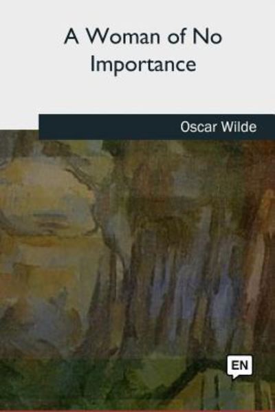 A Woman of No Importance - Oscar Wilde - Books - Createspace Independent Publishing Platf - 9781727734072 - October 21, 2018