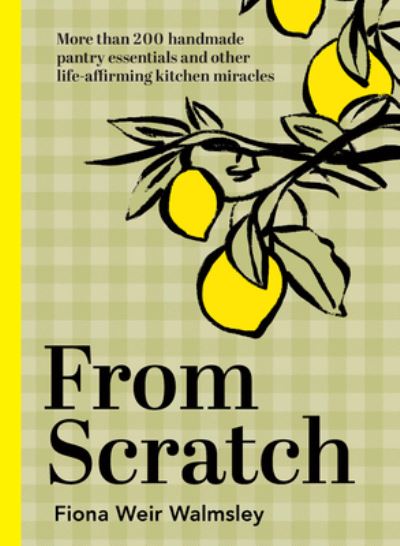 Cover for Fiona Weir Walmsley · From Scratch: More than 200 handmade pantry essentials and other life-affirming kitchen miracles (Hardcover Book) (2022)