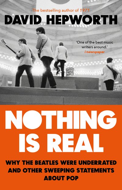 Nothing is Real: The Beatles Were Underrated And Other Sweeping Statements About Pop - David Hepworth - Bücher - Transworld Publishers Ltd - 9781784164072 - 21. März 2019