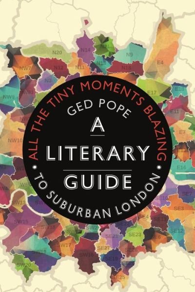 Cover for Ged Pope · All the Tiny Moments Blazing: A Literary Guide to Suburban London (Innbunden bok) (2020)