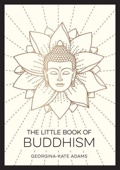 The Little Book of Buddhism: An Introduction to the Key Figures, Beliefs and Practices You Need to Know - Georgina-Kate Adams - Books - Octopus Publishing Group - 9781800077072 - May 11, 2023