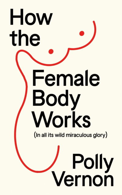 How the Female Body Works: (In all its wild, miraculous glory) - Vernon, Polly (Deputy Editor) - Books - New River Books Ltd - 9781915780072 - June 26, 2025