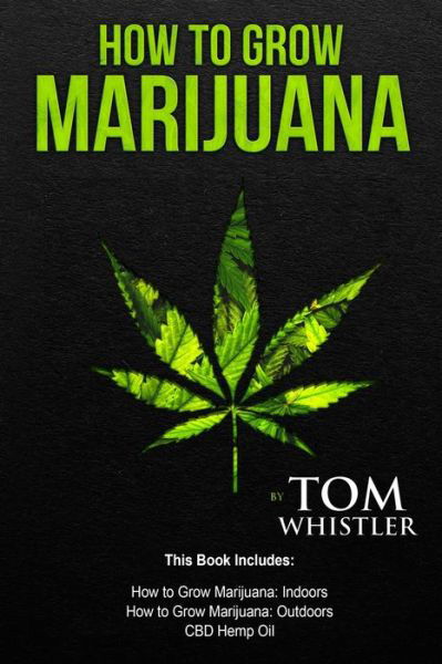 Cover for Tom Whistler · How to Grow Marijuana 3 Manuscripts - How to Grow Marijuana Indoors, How to Grow Marijuana Outdoors, Beginner's Guide to CBD Hemp Oil (Taschenbuch) (2019)