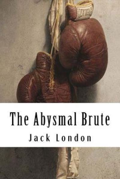 The Abysmal Brute - Jack London - Books - CreateSpace Independent Publishing Platf - 9781984199072 - January 26, 2018