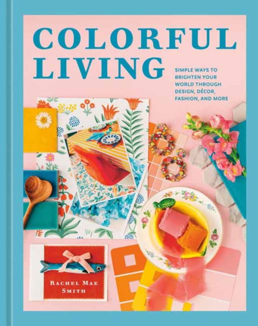 Cover for Rachel Mae Smith · Colorful Living: Simple Ways to Brighten Your World through Design, Decor, Fashion, and More (Hardcover Book) (2024)