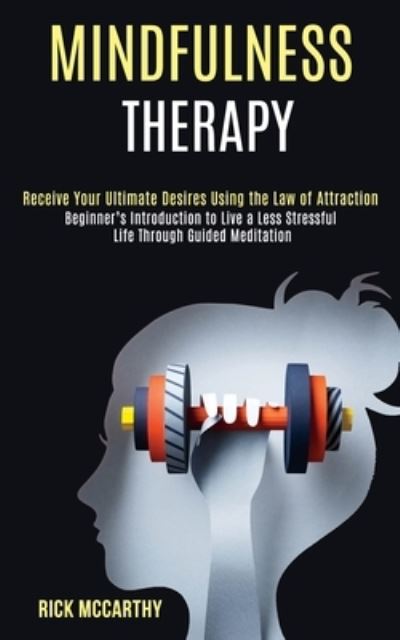 Cover for Rick McCarthy · Mindfulness Therapy: Beginner's Introduction to Live a Less Stressful Life Through Guided Meditation (Receive Your Ultimate Desires Using the Law of Attraction) (Paperback Book) (2020)