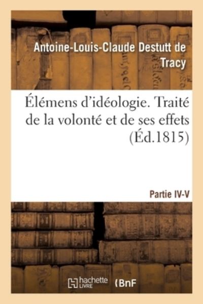 Cover for Antoine Louis Claude Destutt De Tracy · Elemens d'Ideologie. Traite de la Volonte Et de Ses Effets (Paperback Book) (2017)