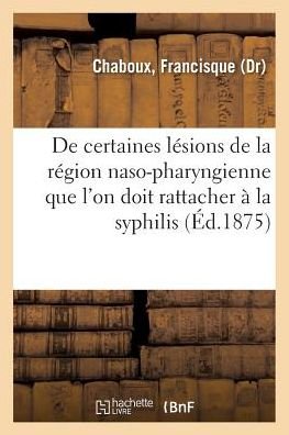Cover for Chaboux-F · De Certaines Lesions De La Region Naso-pharyngienne Que L'on Doit Rattacher a La Syphilis (Paperback Book) (2018)